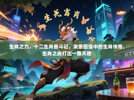 生肖之力，十二生肖奋斗记，发奋图强中的生肖传奇，生肖之战打出一番天地