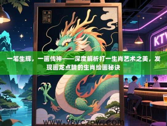 一笔生辉，一画传神——深度解析打一生肖艺术之美，发现画龙点睛的生肖绘画秘诀