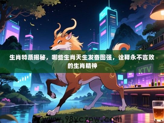 生肖特质揭秘，哪些生肖天生发奋图强，诠释永不言败的生肖精神