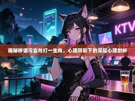 揭秘秽语污言与打一生肖，心理阴影下的深层心理剖析