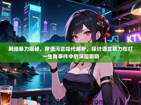 网络暴力揭秘，秽语污言指代解析，探讨语言暴力在打一生肖事件中的深层影响