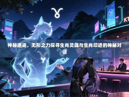 神秘邂逅，无形之力探寻生肖灵魂与生肖印迹的神秘对话