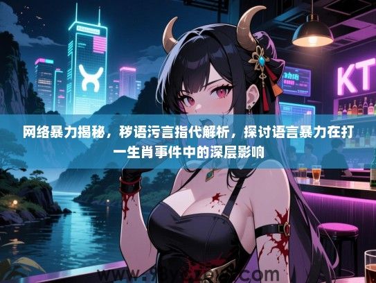 网络暴力揭秘，秽语污言指代解析，探讨语言暴力在打一生肖事件中的深层影响