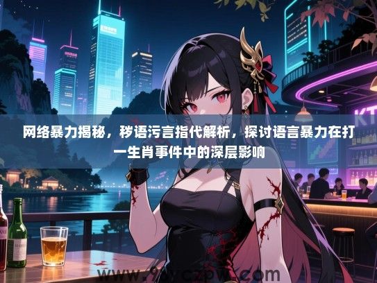 网络暴力揭秘，秽语污言指代解析，探讨语言暴力在打一生肖事件中的深层影响