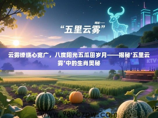 云雾缭绕心宽广，八度阳光五瓜田岁月——揭秘‘五里云雾’中的生肖奥秘