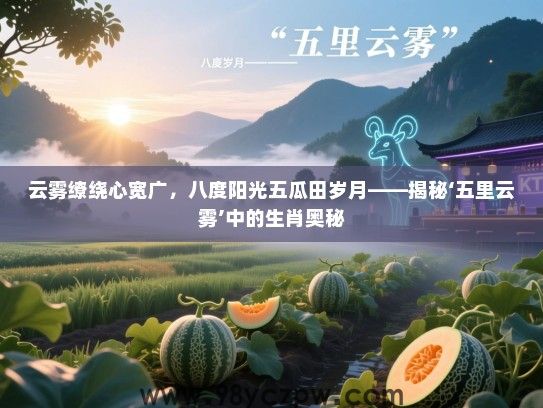 云雾缭绕心宽广，八度阳光五瓜田岁月——揭秘‘五里云雾’中的生肖奥秘