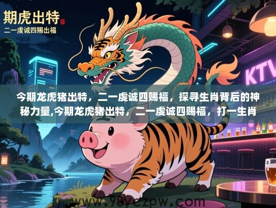 今期龙虎猪出特，二一虔诚四赐福，探寻生肖背后的神秘力量,今期龙虎猪出特，二一虔诚四赐福，打一生肖