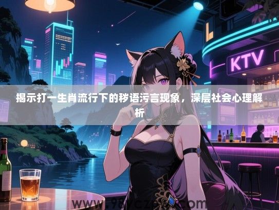 揭示打一生肖流行下的秽语污言现象，深层社会心理解析