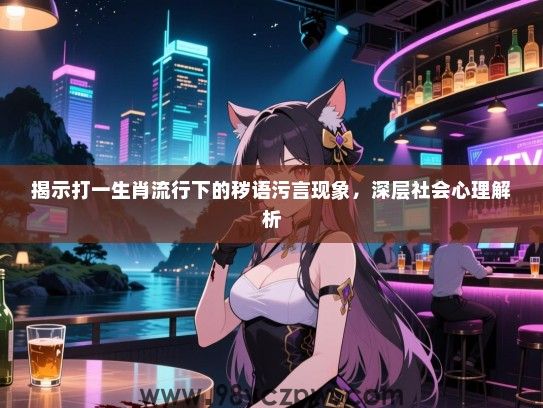 揭示打一生肖流行下的秽语污言现象，深层社会心理解析
