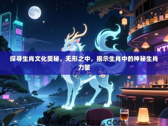 探寻生肖文化奥秘，无形之中，揭示生肖中的神秘生肖力量
