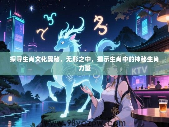 探寻生肖文化奥秘，无形之中，揭示生肖中的神秘生肖力量