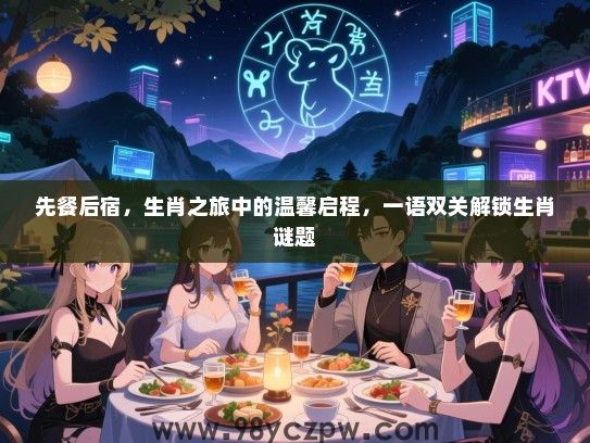 先餐后宿，生肖之旅中的温馨启程，一语双关解锁生肖谜题