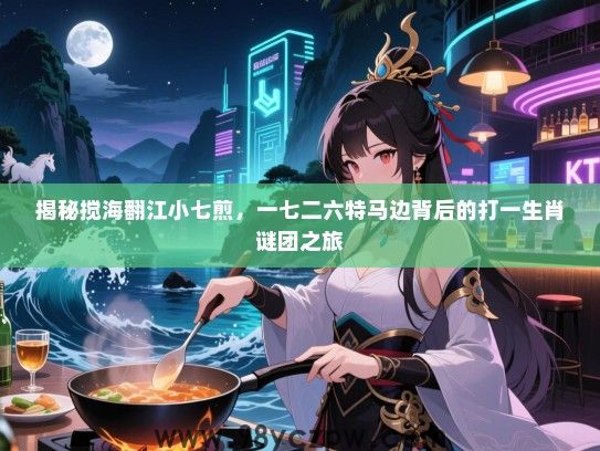 揭秘搅海翻江小七煎，一七二六特马边背后的打一生肖谜团之旅