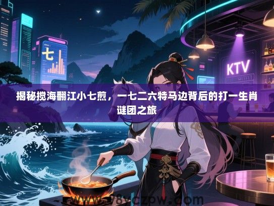 揭秘搅海翻江小七煎，一七二六特马边背后的打一生肖谜团之旅