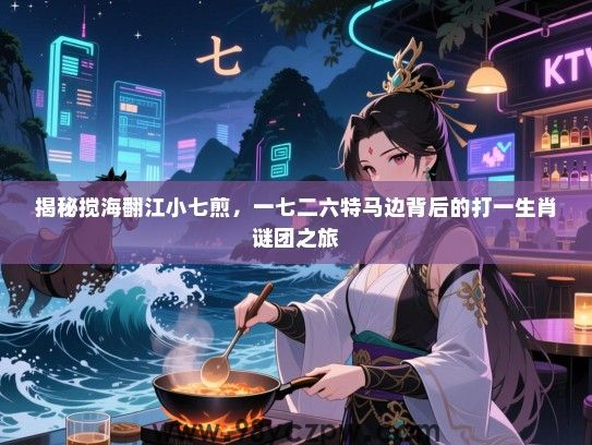 揭秘搅海翻江小七煎，一七二六特马边背后的打一生肖谜团之旅