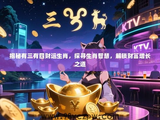 揭秘有三有四财运生肖，探寻生肖智慧，解锁财富增长之道