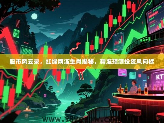 股市风云录，红绿两波生肖揭秘，精准预测投资风向标