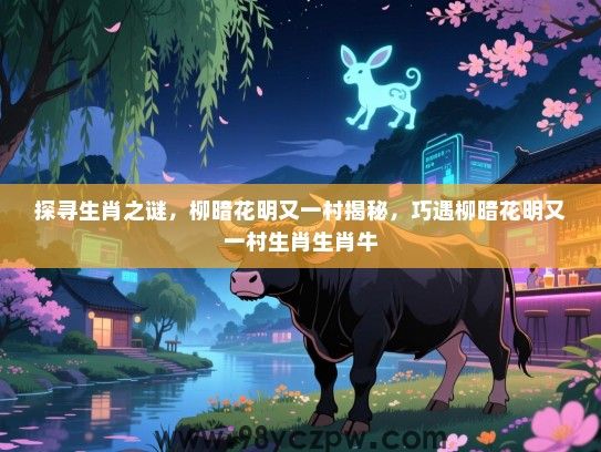 探寻生肖之谜，柳暗花明又一村揭秘，巧遇柳暗花明又一村生肖生肖牛