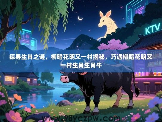 探寻生肖之谜，柳暗花明又一村揭秘，巧遇柳暗花明又一村生肖生肖牛