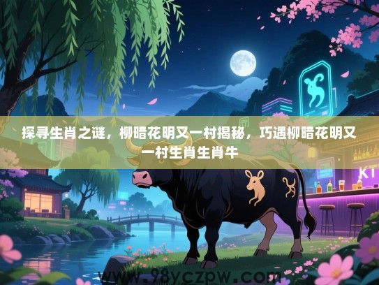 探寻生肖之谜，柳暗花明又一村揭秘，巧遇柳暗花明又一村生肖生肖牛