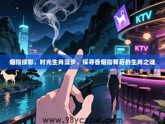 烟指续影，时光生肖漫步，探寻香烟指背后的生肖之谜