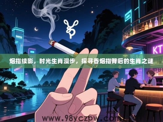 烟指续影，时光生肖漫步，探寻香烟指背后的生肖之谜