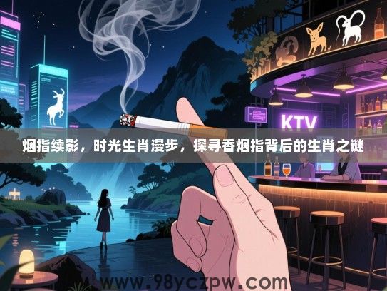 烟指续影，时光生肖漫步，探寻香烟指背后的生肖之谜