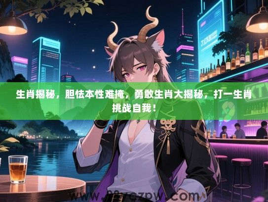 生肖揭秘，胆怯本性难掩，勇敢生肖大揭秘，打一生肖挑战自我！
