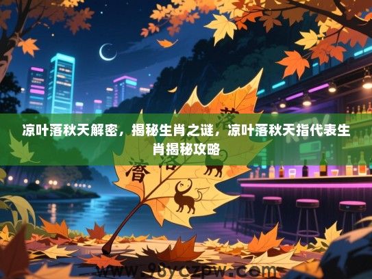凉叶落秋天解密，揭秘生肖之谜，凉叶落秋天指代表生肖揭秘攻略
