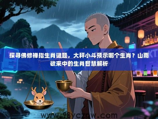 探寻佛修禅指生肖谜题，大秤小斗预示哪个生肖？山雨欲来中的生肖智慧解析