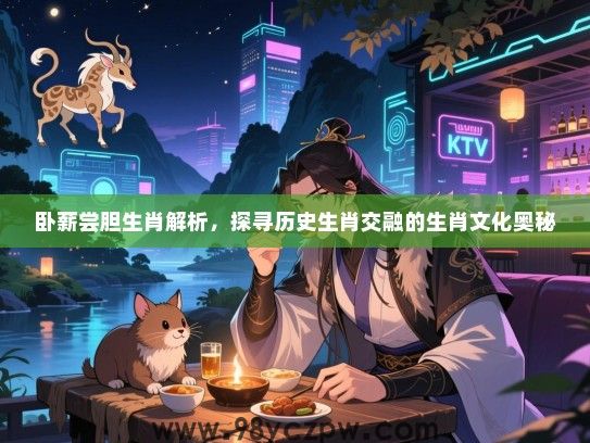 卧薪尝胆生肖解析，探寻历史生肖交融的生肖文化奥秘