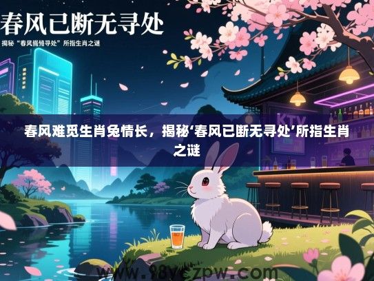 春风难觅生肖兔情长，揭秘‘春风已断无寻处’所指生肖之谜