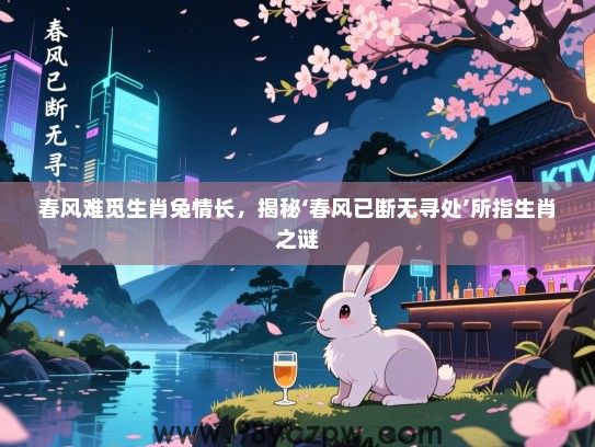 春风难觅生肖兔情长，揭秘‘春风已断无寻处’所指生肖之谜