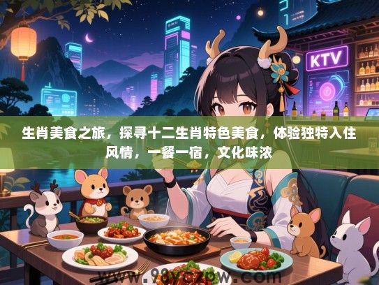 生肖美食之旅，探寻十二生肖特色美食，体验独特入住风情，一餐一宿，文化味浓