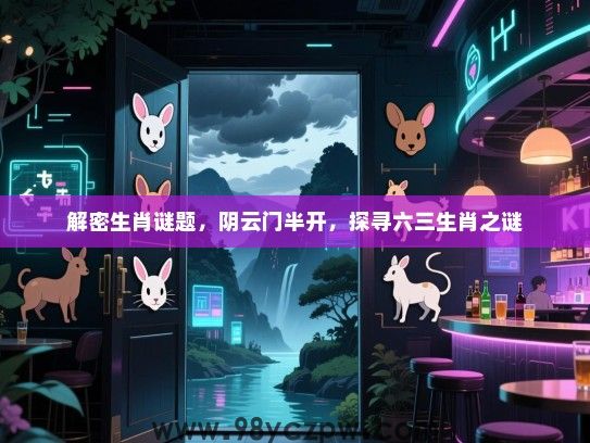解密生肖谜题，阴云门半开，探寻六三生肖之谜