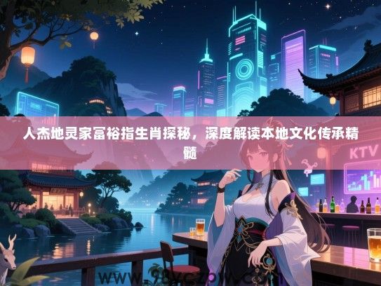 人杰地灵家富裕指生肖探秘，深度解读本地文化传承精髓