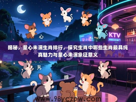 揭秘，童心未泯生肖排行，探究生肖中哪些生肖最具纯真魅力与童心未泯象征意义
