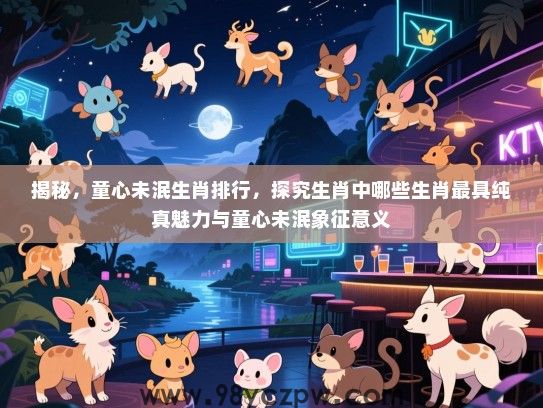 揭秘，童心未泯生肖排行，探究生肖中哪些生肖最具纯真魅力与童心未泯象征意义