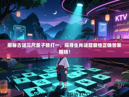 揭秘古谜三尺童子猜打一，探寻生肖谜题最佳正确答案揭晓！