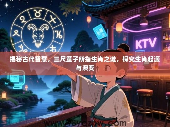 揭秘古代智慧，三尺童子所指生肖之谜，探究生肖起源与演变