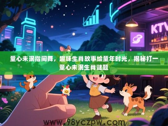 童心未泯指间舞，趣味生肖故事绘童年时光，揭秘打一童心未泯生肖谜题