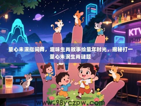 童心未泯指间舞，趣味生肖故事绘童年时光，揭秘打一童心未泯生肖谜题