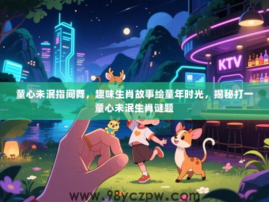 童心未泯指间舞，趣味生肖故事绘童年时光，揭秘打一童心未泯生肖谜题