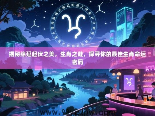 揭秘绵延起伏之美，生肖之谜，探寻你的最佳生肖命运密码