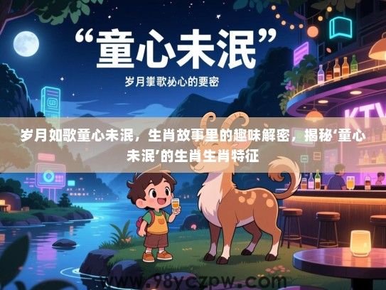岁月如歌童心未泯，生肖故事里的趣味解密，揭秘‘童心未泯’的生肖生肖特征