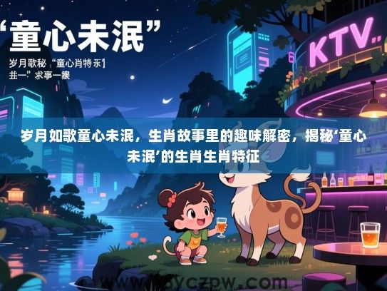 岁月如歌童心未泯，生肖故事里的趣味解密，揭秘‘童心未泯’的生肖生肖特征