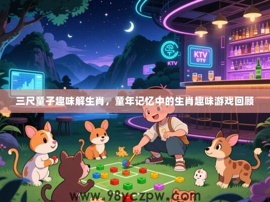 三尺童子趣味解生肖，童年记忆中的生肖趣味游戏回顾