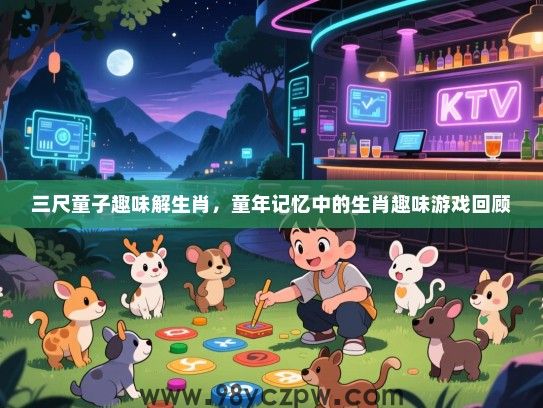 三尺童子趣味解生肖，童年记忆中的生肖趣味游戏回顾