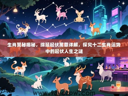 生肖奥秘揭秘，绵延起伏寓意详解，探究十二生肖运势中的起伏人生之谜