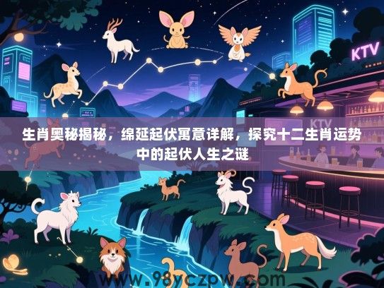 生肖奥秘揭秘，绵延起伏寓意详解，探究十二生肖运势中的起伏人生之谜